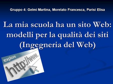 Gruppo 4: Gelmi Martina, Morelato Francesca, Parisi Elisa La mia scuola ha un sito Web: modelli per la qualità dei siti (Ingegneria del Web)