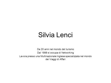 Silvia Lenci Da 20 anni nel mondo del turismo Dal 1998 si occupa di Networking Lavora presso una Multinazionale Inglese specializzata nel mondo dei Viaggi.