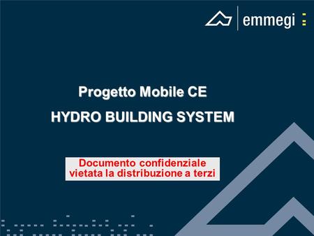 Progetto Mobile CE HYDRO BUILDING SYSTEM Documento confidenziale vietata la distribuzione a terzi.