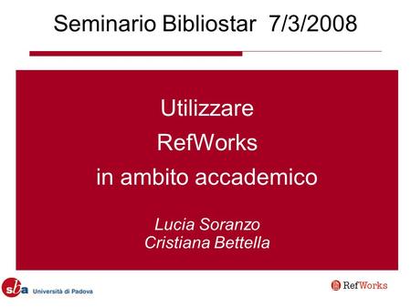 Seminario Bibliostar 7/3/2008 Utilizzare RefWorks in ambito accademico Lucia Soranzo Cristiana Bettella.