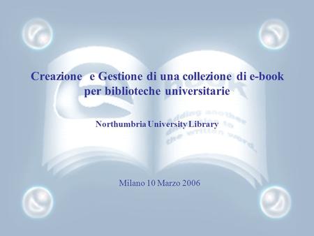 Creazione e Gestione di una collezione di e-book per biblioteche universitarie Northumbria University Library Milano 10 Marzo 2006.