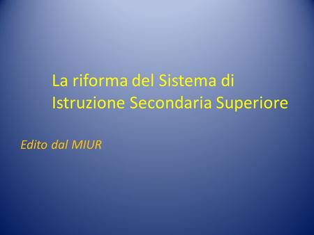 La riforma del Sistema di Istruzione Secondaria Superiore Edito dal MIUR.