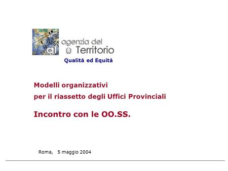 Roma, 5 maggio 2004 Modelli organizzativi per il riassetto degli Uffici Provinciali Incontro con le OO.SS. Qualità ed Equità