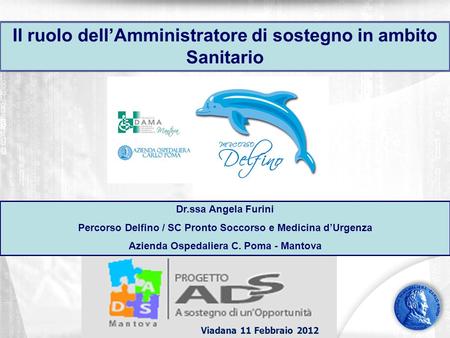 Viadana 11 Febbraio 2012 Il ruolo dellAmministratore di sostegno in ambito Sanitario Dr.ssa Angela Furini Percorso Delfino / SC Pronto Soccorso e Medicina.
