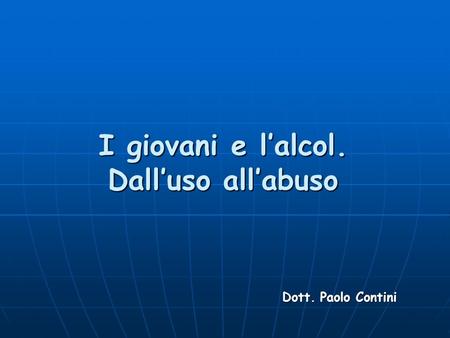I giovani e lalcol. Dalluso allabuso Dott. Paolo Contini.