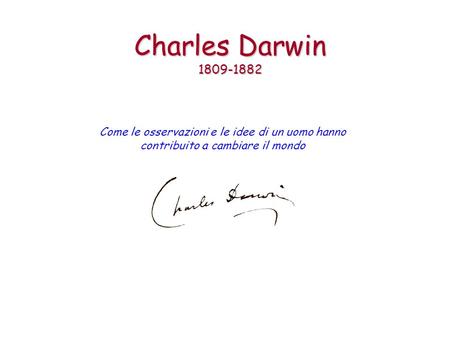 Charles Darwin 1809-1882 Come le osservazioni e le idee di un uomo hanno contribuito a cambiare il mondo.