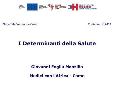I Determinanti della Salute Giovanni Foglia Manzillo Medici con l Africa - Como Ospedale Valduce – Como 01 dicembre 2010.