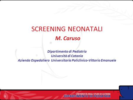 SCREENING NEONATALI M. Caruso Dipartimento di Pediatria Università di Catania Azienda Ospedaliero Universitaria Policlinico-Vittorio Emanuele.