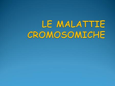 LE MALATTIE CROMOSOMICHE