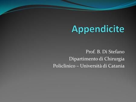 Appendicite Prof. B. Di Stefano Dipartimento di Chirurgia