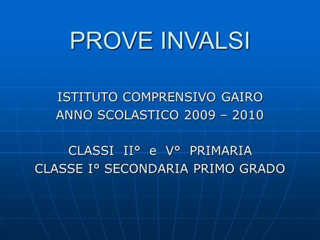 ISTITUTO COMPRENSIVO GAIRO ANNO SCOLASTICO 2009 – 2010 CLASSI II° e V° PRIMARIA CLASSE I° SECONDARIA PRIMO GRADO PROVE INVALSI.