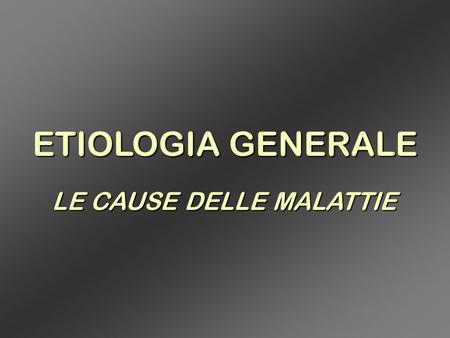 ETIOLOGIA GENERALE LE CAUSE DELLE MALATTIE.
