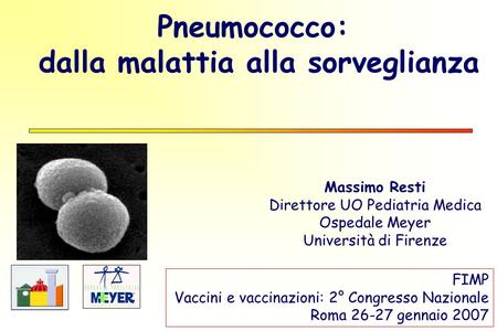 Pneumococco: dalla malattia alla sorveglianza Massimo Resti Direttore UO Pediatria Medica Ospedale Meyer Università di Firenze FIMP Vaccini e vaccinazioni:
