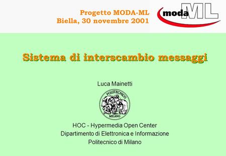 Progetto MODA-ML Biella, 30 novembre 2001 Sistema di interscambio messaggi Luca Mainetti HOC - Hypermedia Open Center Dipartimento di Elettronica e Informazione.
