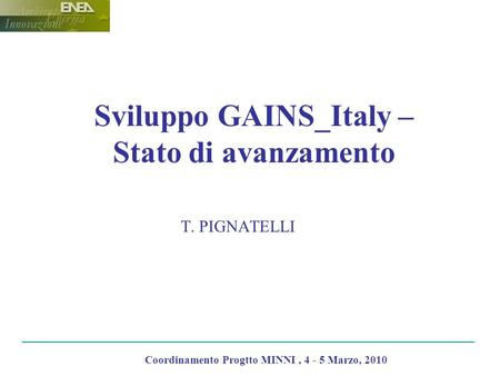 T. PIGNATELLI Coordinamento Progtto MINNI, 4 - 5 Marzo, 2010 Sviluppo GAINS_Italy – Stato di avanzamento.
