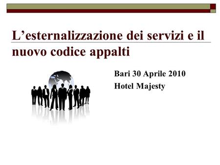 Lesternalizzazione dei servizi e il nuovo codice appalti Bari 30 Aprile 2010 Hotel Majesty.
