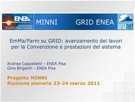 MINNI GRID ENEA EmMa/Farm su GRID: avanzamento dei lavori per la Convenzione e prestazioni del sistema Andrea Cappelletti – ENEA Pisa Gino Briganti – ENEA.