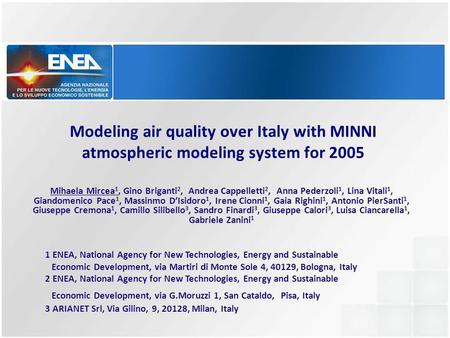 Modeling air quality over Italy with MINNI atmospheric modeling system for 2005 Mihaela Mircea 1, Gino Briganti 2, Andrea Cappelletti 2, Anna Pederzoli.