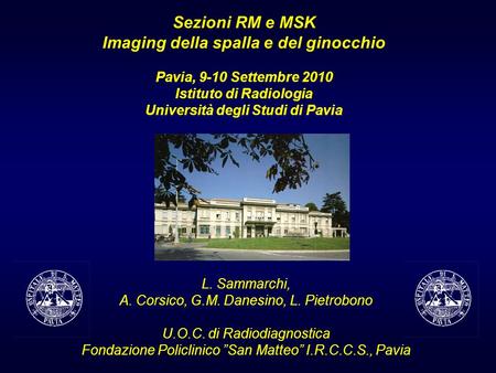 Sezioni RM e MSK Imaging della spalla e del ginocchio Pavia, 9-10 Settembre 2010 Istituto di Radiologia Università degli Studi di Pavia L. Sammarchi,