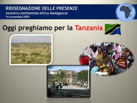 RIDISEGNAZIONE DELLE PRESENZE Incontro continentale Africa-Madagascar 16 novembre 2009 Oggi preghiamo per la Tanzania.