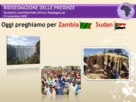 RIDISEGNAZIONE DELLE PRESENZE Incontro continentale Africa-Madagascar 15 novembre 2009 Oggi preghiamo per Zambia Sudan.