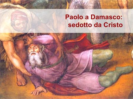 Paolo a Damasco:  sedotto da Cristo