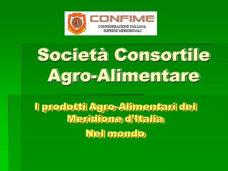 Società Consortile Agro-Alimentare I prodotti Agro-Alimentari del Meridione dItalia Nel mondo I prodotti Agro-Alimentari del Meridione dItalia Nel mondo.