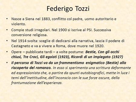 Federigo Tozzi Nasce a Siena nel 1883, conflitto col padre, uomo autoritario e violento. Compie studi irregolari. Nel 1900 si iscrive al PSI. Successiva.