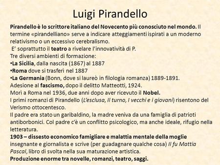 Luigi Pirandello Pirandello è lo scrittore italiano del Novecento più conosciuto nel mondo. Il termine «pirandelliano» serve a indicare atteggiamenti ispirati.