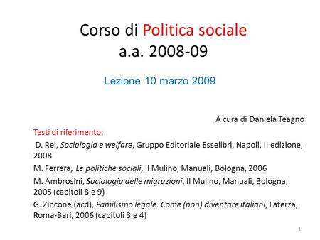 Corso di Politica sociale a.a. 2008-09 A cura di Daniela Teagno Testi di riferimento: D. Rei, Sociologia e welfare, Gruppo Editoriale Esselibri, Napoli,