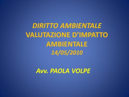 DIRITTO AMBIENTALE VALUTAZIONE DIMPATTO AMBIENTALE 14/05/2010 Avv. PAOLA VOLPE.