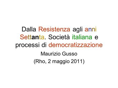 Dalla Resistenza agli anni Settanta. Società italiana e processi di democratizzazione Maurizio Gusso (Rho, 2 maggio 2011)