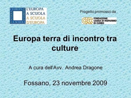 Europa terra di incontro tra culture A cura dellAvv. Andrea Dragone Fossano, 23 novembre 2009 Progetto promosso da.