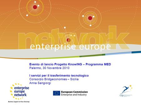 Enterprise Europe Network Evento di lancio Progetto KnowING – Programma MED Palermo, 30 Novembre 2010 I servizi per il trasferimento tecnologico Consorzio.