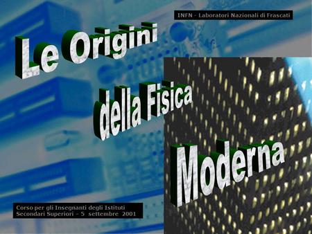 Le Origini della Fisica Moderna S. Bellucci (INFN)