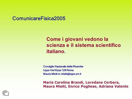 ComunicareFisica2005 Come i giovani vedono la scienza e il sistema scientifico italiano. Consiglio Nazionale delle Ricerche Irpps-Via Nizza 128 Roma Maura.