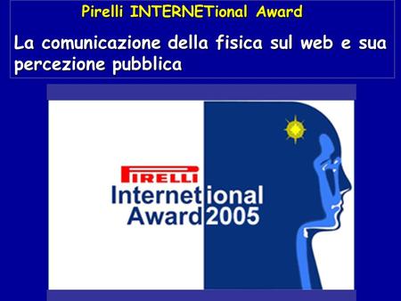 Pirelli INTERNETional Award Pirelli INTERNETional Award La comunicazione della fisica sul web e sua percezione pubblica.