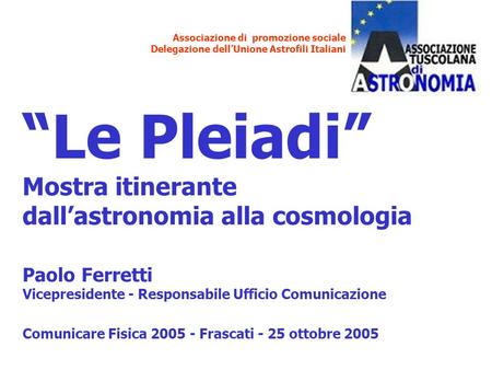 Associazione di promozione sociale Delegazione dellUnione Astrofili Italiani Le Pleiadi Mostra itinerante dallastronomia alla cosmologia Paolo Ferretti.