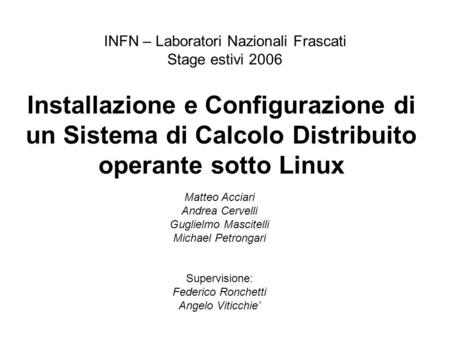 Installazione e Configurazione di un Sistema di Calcolo Distribuito operante sotto Linux INFN – Laboratori Nazionali Frascati Stage estivi 2006 Matteo.