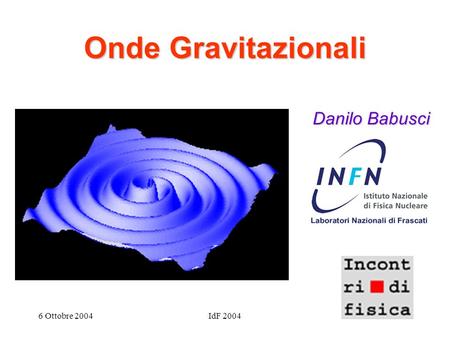 Onde Gravitazionali Danilo Babusci 6 Ottobre 2004 IdF /27/2017