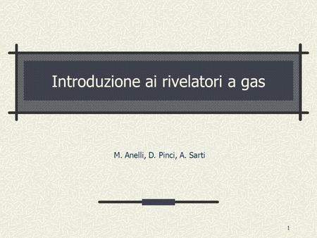 1 Introduzione ai rivelatori a gas M. Anelli, D. Pinci, A. Sarti.