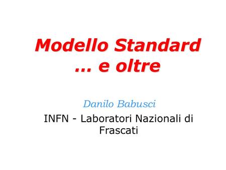 Modello Standard … e oltre Danilo Babusci INFN - Laboratori Nazionali di Frascati.