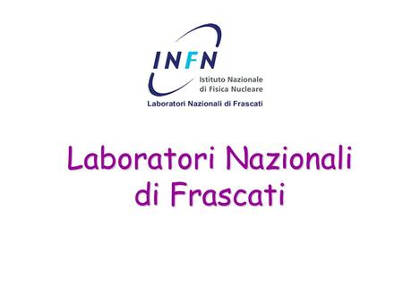 Laboratori Nazionali di Frascati. Istituto Nazionale di Fisica Nucleare Ente pubblico che promuove, coordina ed effettua la ricerca scientifica nel campo.