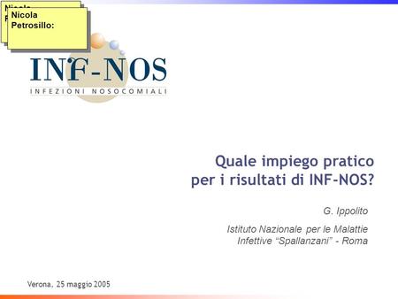Verona, 25 maggio 2005 Nicola Petrosillo: Quale impiego pratico per i risultati di INF-NOS? G. Ippolito Istituto Nazionale per le Malattie Infettive Spallanzani.