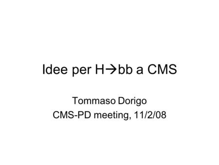 Idee per H bb a CMS Tommaso Dorigo CMS-PD meeting, 11/2/08.