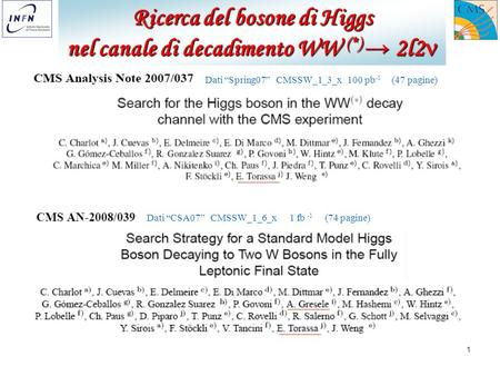 1 Ricerca del bosone di Higgs nel canale di decadimento WW (*) 2l2 nel canale di decadimento WW (*) 2l2 Dati Spring07 CMSSW_1_3_x 100 pb -1 (47 pagine)