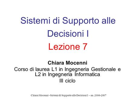 Chiara Mocenni - Sistemi di Supporto alle Decisioni I – aa. 2006-2007 Sistemi di Supporto alle Decisioni I Lezione 7 Chiara Mocenni Corso di laurea L1.