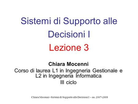 Chiara Mocenni - Sistemi di Supporto alle Decisioni I – aa. 2007-2008 Sistemi di Supporto alle Decisioni I Lezione 3 Chiara Mocenni Corso di laurea L1.