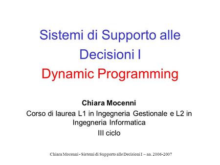 Chiara Mocenni - Sistemi di Supporto alle Decisioni I – aa. 2006-2007 Sistemi di Supporto alle Decisioni I Dynamic Programming Chiara Mocenni Corso di.