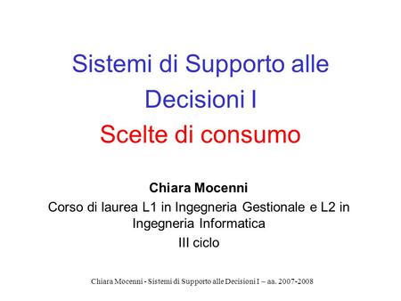 Chiara Mocenni - Sistemi di Supporto alle Decisioni I – aa. 2007-2008 Sistemi di Supporto alle Decisioni I Scelte di consumo Chiara Mocenni Corso di laurea.